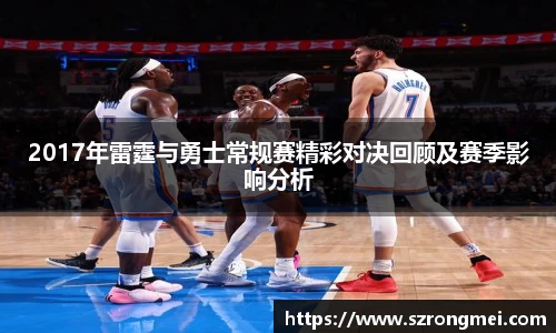 2017年雷霆与勇士常规赛精彩对决回顾及赛季影响分析