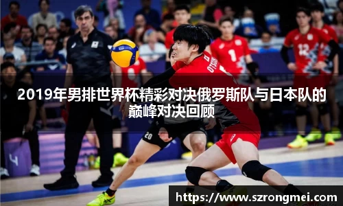 2019年男排世界杯精彩对决俄罗斯队与日本队的巅峰对决回顾