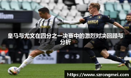 皇马与尤文在四分之一决赛中的激烈对决回顾与分析